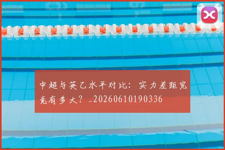 中超与英乙水平对比：实力差距究竟有多大？_20260610190336