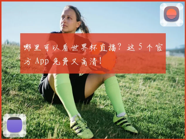 哪里可以看世界杯直播？这 5 个官方 App 免费又高清！