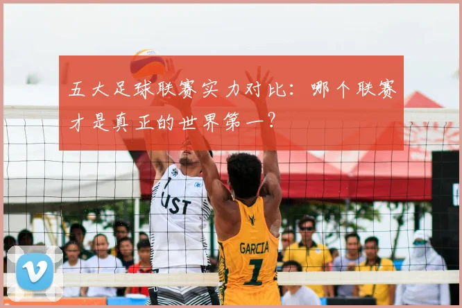 五大足球联赛实力对比：哪个联赛才是真正的世界第一？