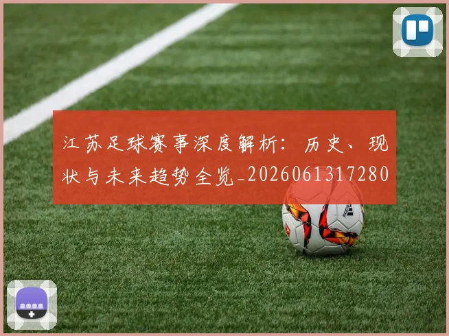 江苏足球赛事深度解析:历史、现状与未来趋势全览_20260613172807