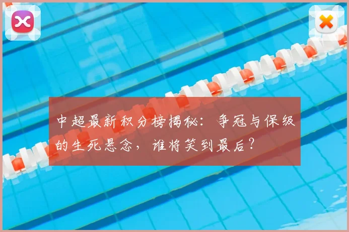 中超最新积分榜揭秘：争冠与保级的生死悬念，谁将笑到最后？
