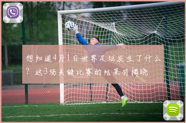 想知道4月1日世界足坛发生了什么?这3场关键比赛的结果将揭晓