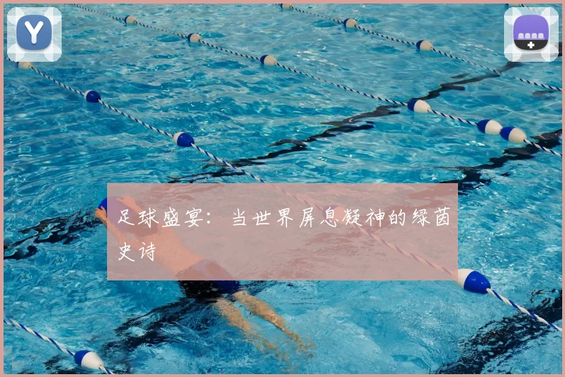 足球盛宴：当世界屏息凝神的绿茵史诗