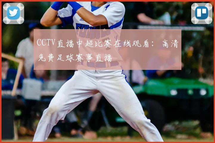 CCTV直播中超比赛在线观看:高清免费足球赛事直播