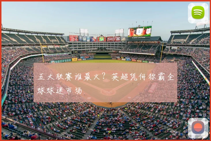 五大联赛谁最火？英超凭何称霸全球球迷市场