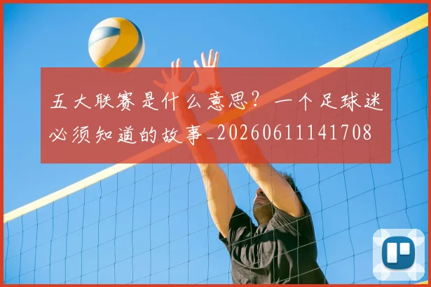 五大联赛是什么意思?一个足球迷必须知道的故事_20260611141708