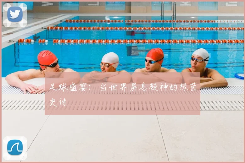 足球盛宴:当世界屏息凝神的绿茵史诗