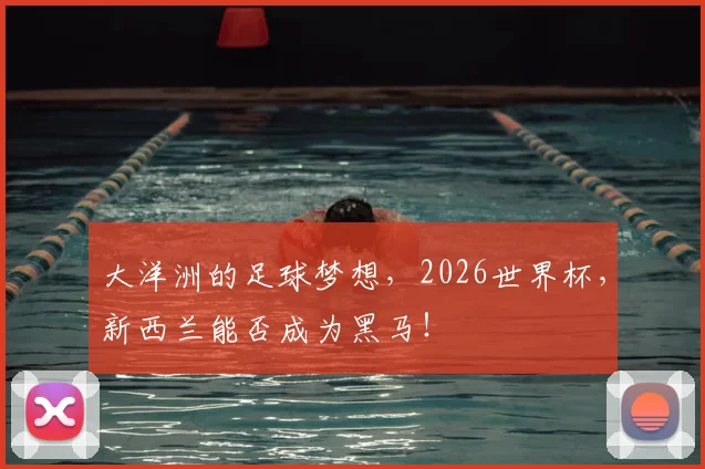 大洋洲的足球梦想，2026世界杯，新西兰能否成为黑马！