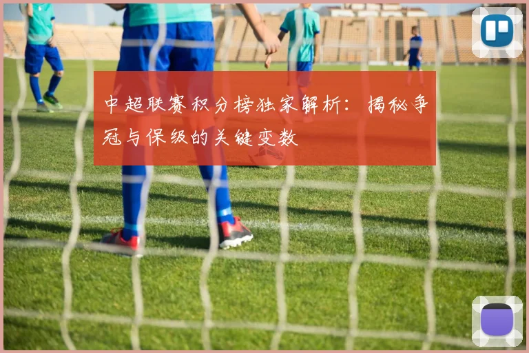 中超联赛积分榜独家解析:揭秘争冠与保级的关键变数