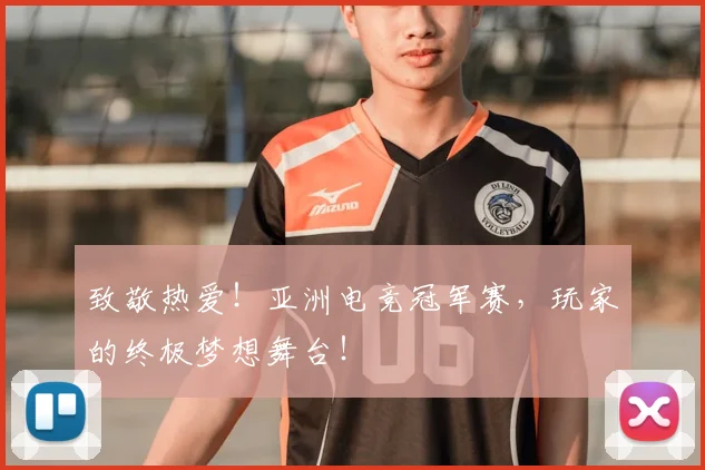 致敬热爱！亚洲电竞冠军赛，玩家的终极梦想舞台！