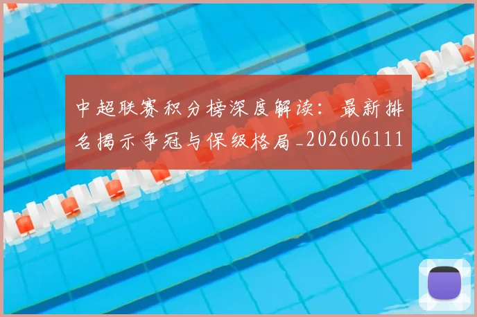 中超联赛积分榜深度解读：最新排名揭示争冠与保级格局_20260611140849